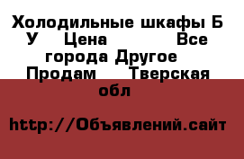 Холодильные шкафы Б/У  › Цена ­ 9 000 - Все города Другое » Продам   . Тверская обл.